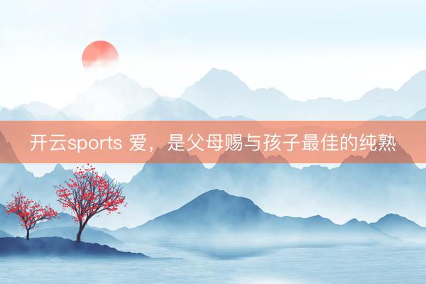 开云sports 爱,是父母赐与孩子最佳的纯熟