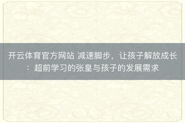 开云体育官方网站 减速脚步,让孩子解放成长:超前学习的张皇与孩子的发展需求