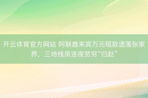 开云体育官方网站 阿联酋来宾万元现款遗落张家界,三地栈房连夜贫穷“归赵”