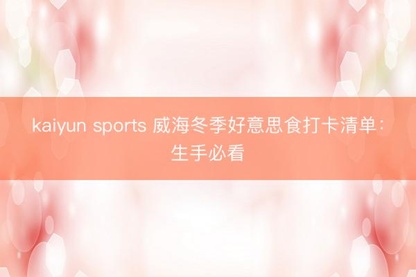 kaiyun sports 威海冬季好意思食打卡清单:生手必看