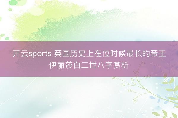 开云sports 英国历史上在位时候最长的帝王伊丽莎白二世八字赏析