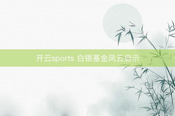 开云sports 白银基金风云启示