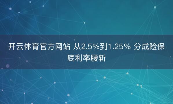 开云体育官方网站 从2.5%到1.25% 分成险保底利率腰斩