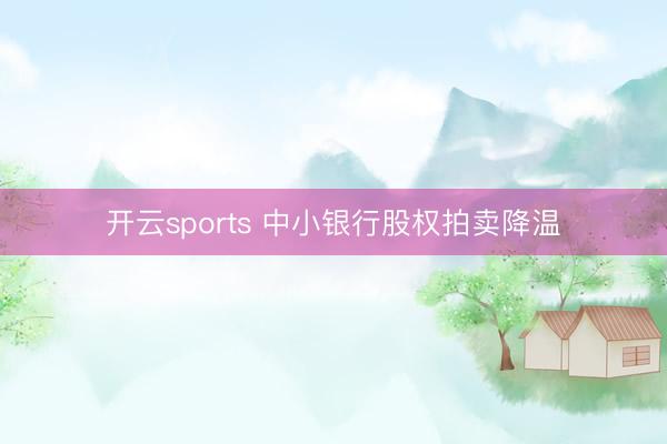 开云sports 中小银行股权拍卖降温