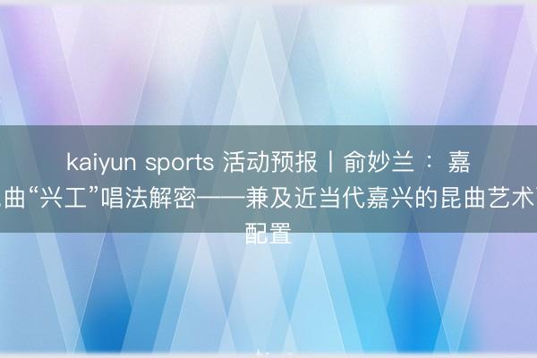 kaiyun sports 活动预报丨俞妙兰 ：嘉兴昆曲“兴工”唱法解密——兼及近当代嘉兴的昆曲艺术配置