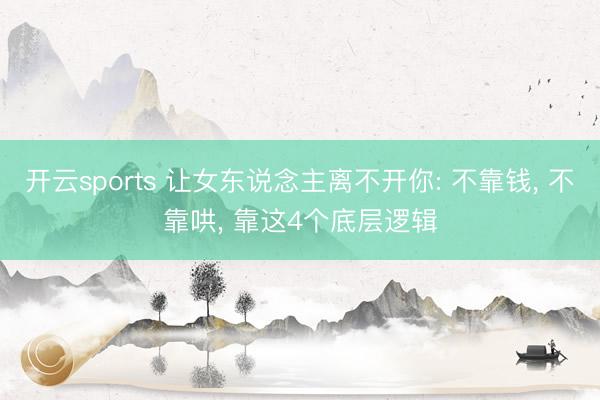 开云sports 让女东说念主离不开你: 不靠钱, 不靠哄, 靠这4个底层逻辑