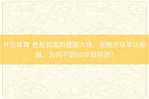 开云体育 他是我国的建国大将，疾驰沙场军功赫赫，为何不到60岁就早逝？