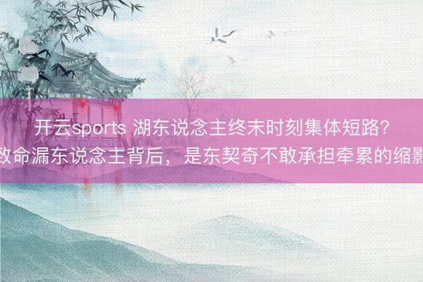 开云sports 湖东说念主终末时刻集体短路？致命漏东说念主背后，是东契奇不敢承担牵累的缩影