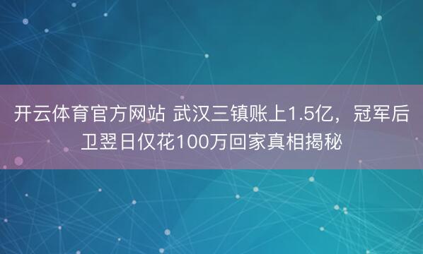 开云体育官方网站 武汉三镇账上1.5亿，冠军后卫翌日仅花100万回家真相揭秘
