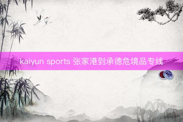 kaiyun sports 张家港到承德危境品专线