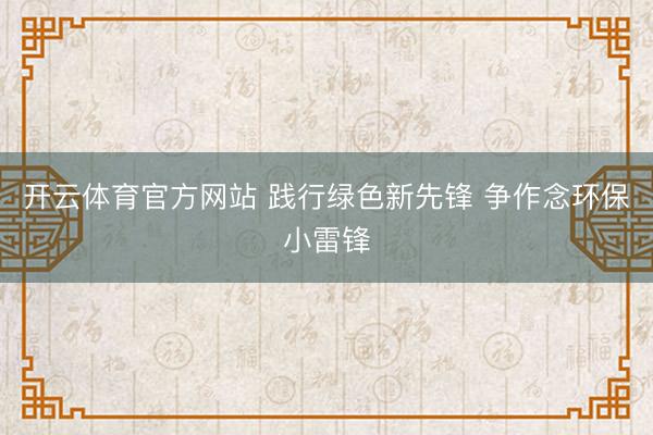 开云体育官方网站 践行绿色新先锋 争作念环保小雷锋