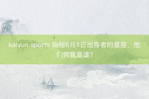 kaiyun sports 揭秘6月1日出身者的星座，他们究竟是谁？