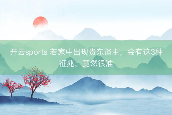 开云sports 若家中出现贵东谈主，会有这3种征兆，竟然很准