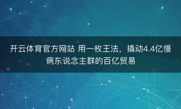 开云体育官方网站 用一枚王法，撬动4.4亿慢病东说念主群的百亿贸易