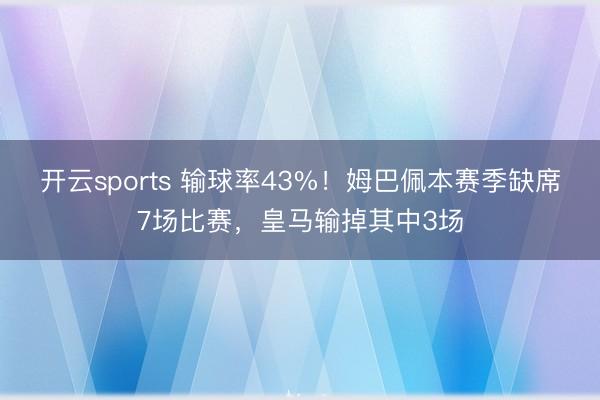 开云sports 输球率43%！姆巴佩本赛季缺席7场比赛，皇马输掉其中3场