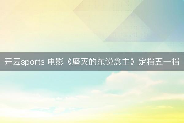 开云sports 电影《磨灭的东说念主》定档五一档