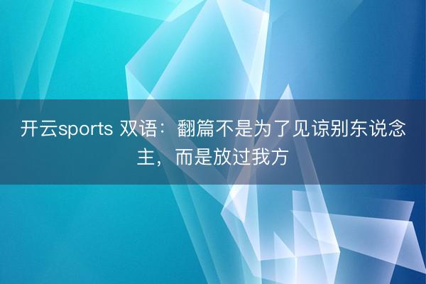开云sports 双语:翻篇不是为了见谅别东说念主,而是放过我方