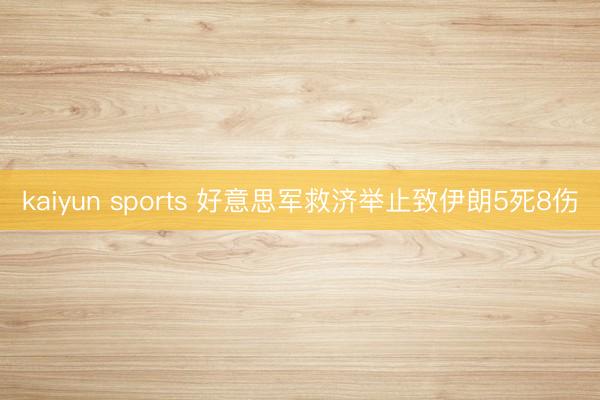 kaiyun sports 好意思军救济举止致伊朗5死8伤