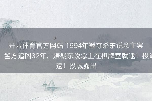 开云体育官方网站 1994年褫夺杀东说念主案告破!警方追凶32年,嫌疑东说念主在棋牌室就逮!投诚露出