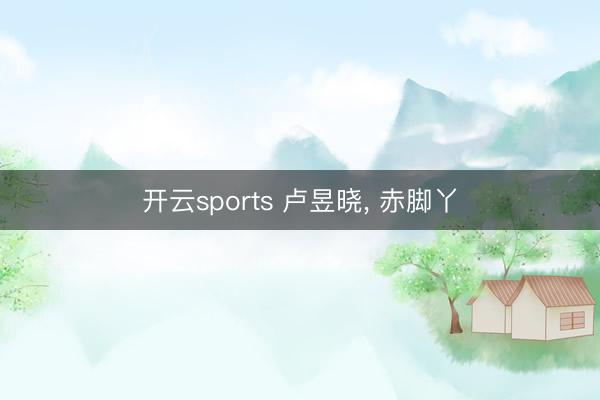 开云sports 卢昱晓，<a href=