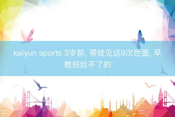 kaiyun sports 3岁前， 带娃见这9次世面， 早教班给不了的
