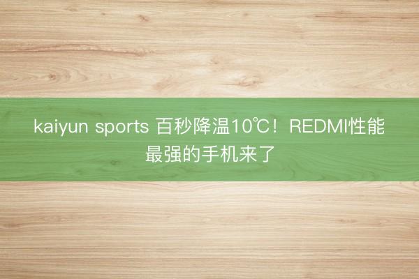 kaiyun sports 百秒降温10℃！REDMI性能最强的手机来了