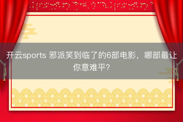 开云sports 邪派笑到临了的6部电影，哪部最让你意难平？