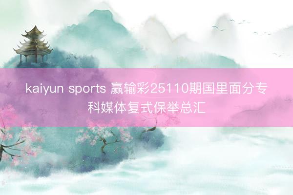 kaiyun sports 赢输彩25110期国里面分专科媒体复式保举总汇