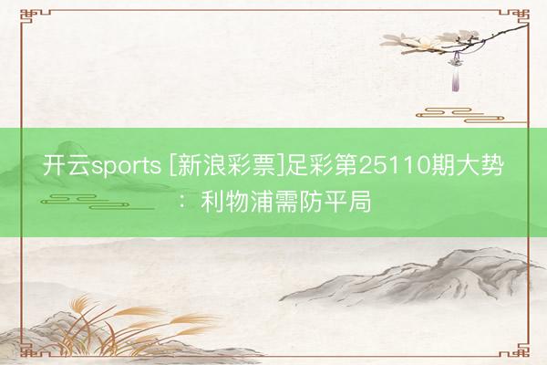 开云sports [新浪彩票]足彩第25110期大势：利物浦需防平局