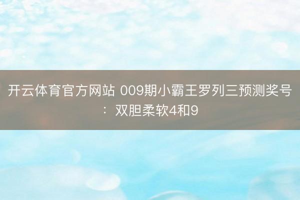 开云体育官方网站 009期小霸王罗列三预测奖号：双胆柔软4和9