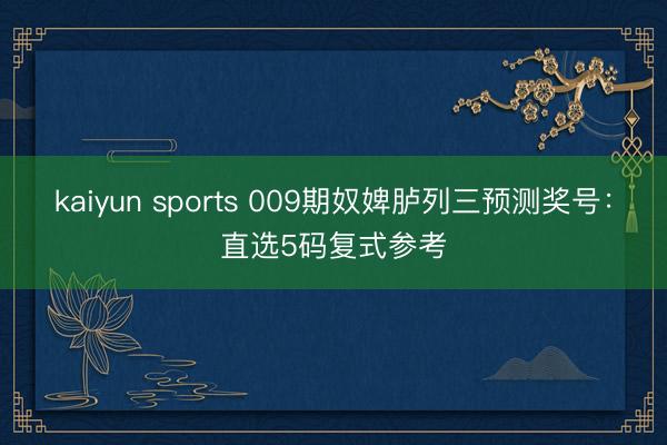 kaiyun sports 009期奴婢胪列三预测奖号:直选5码复式参考