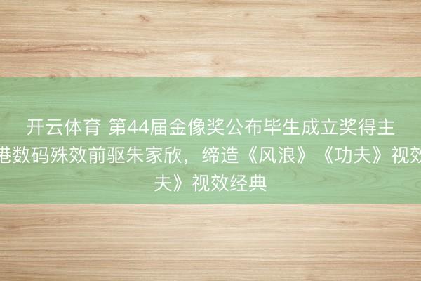 开云体育 第44届金像奖公布毕生成立奖得主：香港数码殊效前驱朱家欣，缔造《风浪》《功夫》视效经典