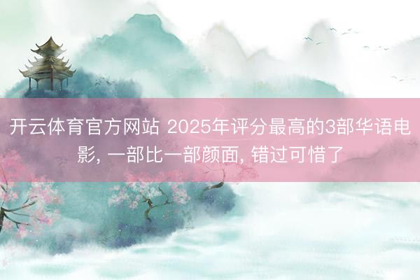 开云体育官方网站 2025年评分最高的3部华语电影, 一部比一部颜面, 错过可惜了