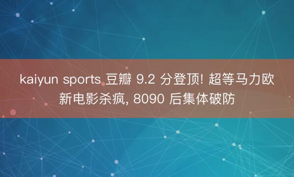 kaiyun sports 豆瓣 9.2 分登顶! 超等马力欧新电影杀疯, 8090 后集体破防