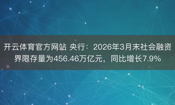 开云体育官方网站 央行：2026年3月末社会融资界限存量为456.46万亿元，同比增长7.9%