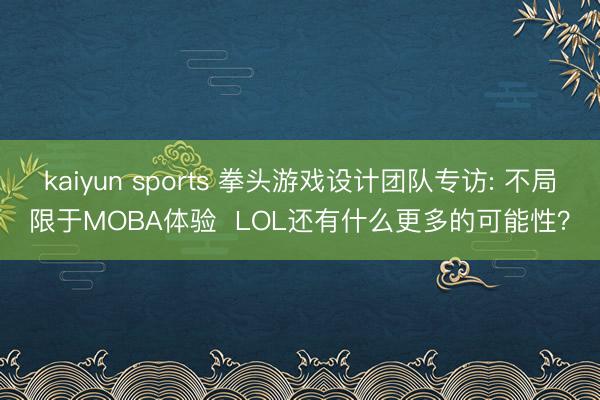 kaiyun sports 拳头游戏设计团队专访: 不局限于MOBA体验  LOL还有什么更多的可能性？