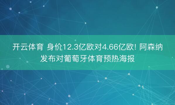 开云体育 身价12.3亿欧对4.66亿欧! 阿森纳发布对葡萄牙体育预热海报