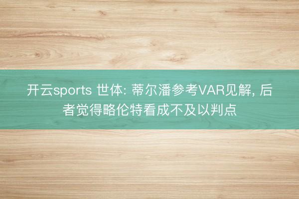 开云sports 世体: 蒂尔潘参考VAR见解, 后者觉得略伦特看成不及以判点