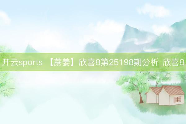 开云sports 【蔗姜】欣喜8第25198期分析_欣喜8