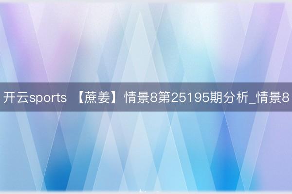 开云sports 【蔗姜】情景8第25195期分析_情景8