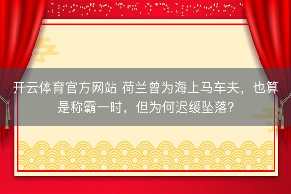 开云体育官方网站 荷兰曾为海上马车夫，也算是称霸一时，但为何迟缓坠落？