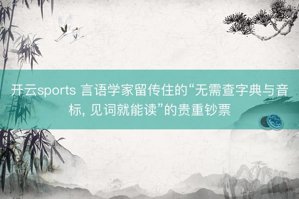 开云sports 言语学家留传住的“无需查字典与音标, 见词就能读”的贵重钞票
