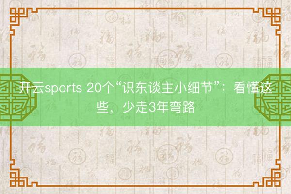 开云sports 20个“识东谈主小细节”：看懂这些，少走3年弯路