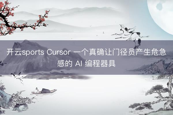 开云sports Cursor 一个真确让门径员产生危急感的 AI 编程器具