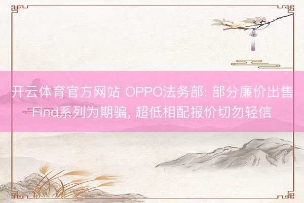 开云体育官方网站 OPPO法务部: 部分廉价出售Find系列为期骗, 超低相配报价切勿轻信
