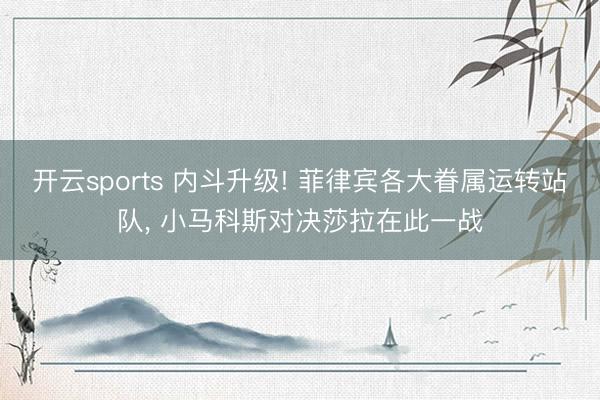 开云sports 内斗升级! 菲律宾各大眷属运转站队, 小马科斯对决莎拉在此一战