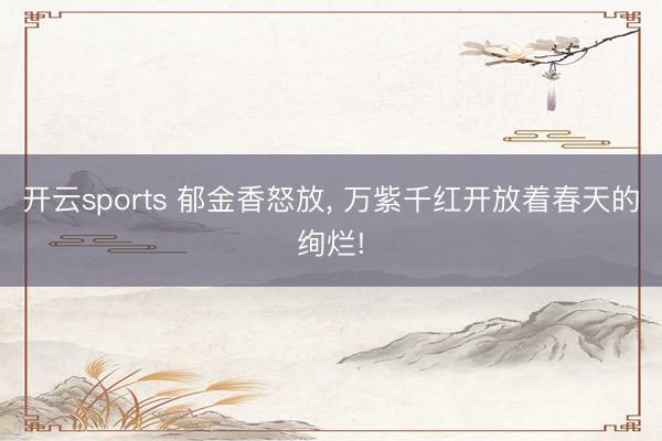 开云sports 郁金香怒放, 万紫千红开放着春天的绚烂!