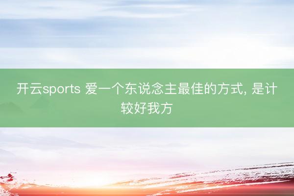 开云sports 爱一个东说念主最佳的方式, 是计较好我方