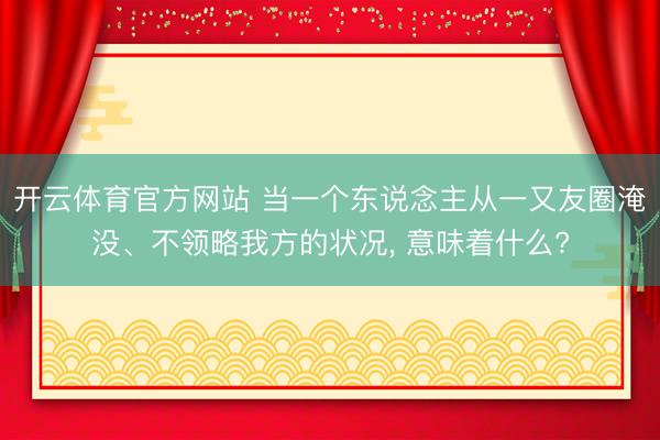 开云体育官方网站 当一个东说念主从一又友圈淹没、不领略我方的状况, 意味着什么?