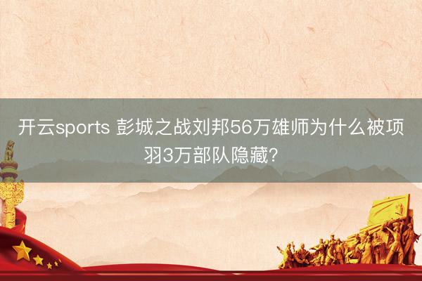 开云sports 彭城之战刘邦56万雄师为什么被项羽3万部队隐藏？